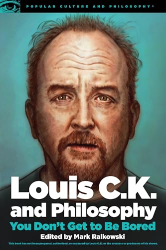 Louis C.K. and Philosophy: You Don't Get to Be Bored (Popular Culture and Philosophy, 99)
