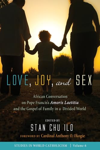 Love, Joy, and Sex: African Conversation on Pope Francis’s Amoris Laetitia and the Gospel of Family in a Divided World (Studies in World Catholicism, Band 6) von Cascade Books