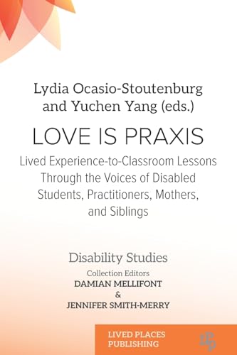 Love Is Praxis: Lived Experience-to-Classroom Lessons Through the Voices of Disabled Students, Practitioners, Mothers, and Siblings (Disability Studies) von Lived Places Publishing