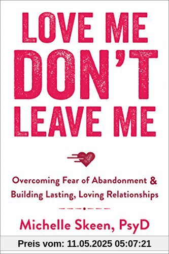 Love Me, Don't Leave Me: Overcoming Fear of Abandonment and Building Lasting, Loving Relationships Love Me, Don't Leave Me: Overcoming Fear of Abandonment and Building Lasting, Loving Relationships