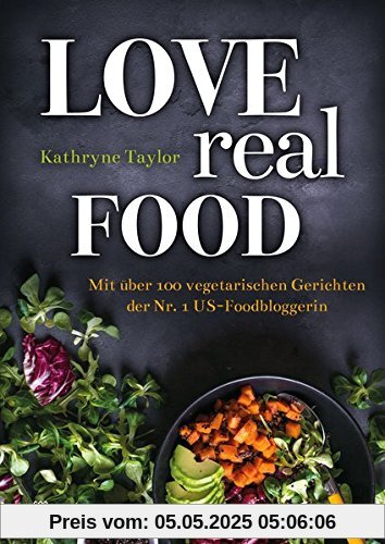 Love Real Food: Mit über 100 vegetarischen Gerichten der Nr. 1 US-Foodbloggerin