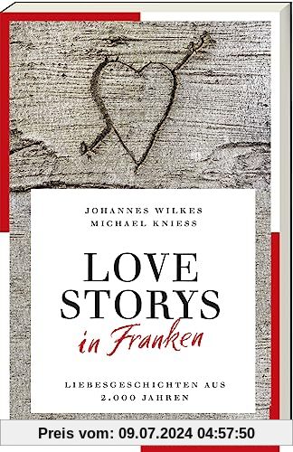 Love Storys in Franken: Liebesgeschichten aus 2.000 Jahren