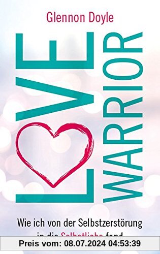 Love Warrior: Wie ich von der Selbstzerstörung in die Selbstliebe fand