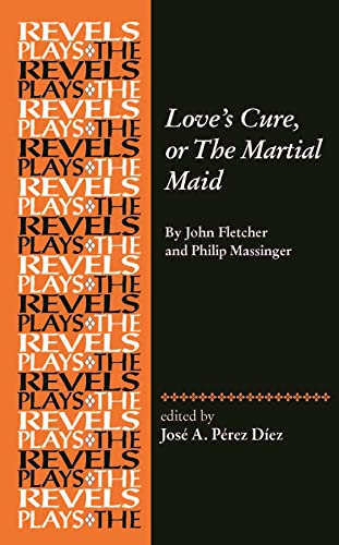 Love's Cure, or The Martial Maid: By John Fletcher and Philip Massinger (Revels Plays)