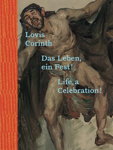 Lovis Corinth. Das Leben - ein Fest! / Life, a Celebration!: Ausst. Kat. Belvedere 21, Wien Saarlandmuseum – Moderne Galerie, Saarbrücken Lovis Corinth. Das Leben - ein Fest! / Life, a Celebration!: Ausst. Kat. Belvedere 21, Wien Saarlandmuseum – Moderne Galerie, Saarbrücken