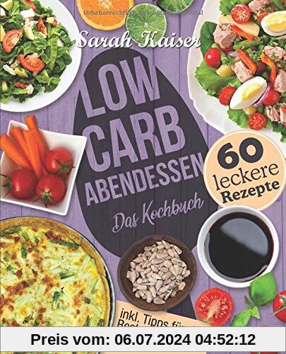 Low Carb Abendessen: Das Kochbuch mit 60 einfachen und leckeren Rezepten (fast) ohne Kohlenhydrate - Schnell und gesund abnehmen ohne zu hungern mit der Low Carb Diät