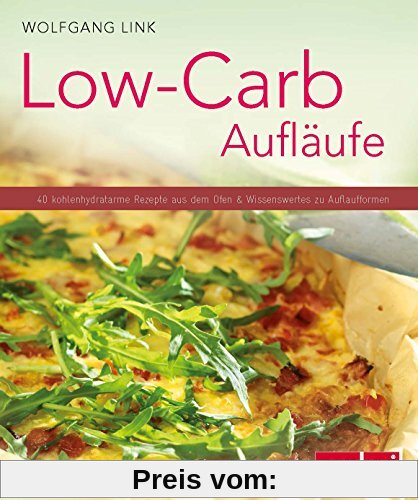 Low-Carb-Aufläufe - 40 kohlenhydratarme Gerichte aus dem Ofen & Wissenswertes zu Auflaufformen. (Küchenratgeberreihe)
