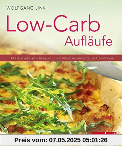 Low-Carb-Aufläufe - 40 kohlenhydratarme Gerichte aus dem Ofen & Wissenswertes zu Auflaufformen. (Küchenratgeberreihe)