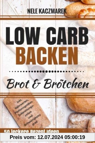 Low Carb Backen: Abnehmen mit Low Carb - 50 gesunde und kohlenhydratarme Rezepte für Low Carb Brot und Brötchen (Low Carb, Low Carb Backen, Abnehmen mit Low Carb, Brot & Brötchen, gesund Abnehmen)