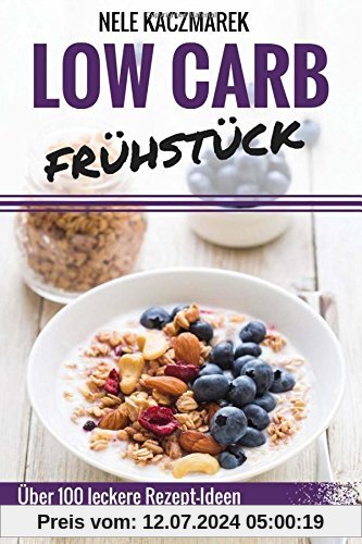 Low Carb Frühstück: Über 100 leckere Low Carb Rezepte für ein gesundes Frühstück - Abnehmen, Energie tanken & gesund Leben (Low Carb, Low Carb Frühstück, Low Carb Rezepte, Abnehmen mit Low Carb)