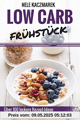 Low Carb Frühstück: Über 100 leckere Low Carb Rezepte für ein gesundes Frühstück - Abnehmen, Energie tanken & gesund Leben (Low Carb, Low Carb Frühstück, Low Carb Rezepte, Abnehmen mit Low Carb)