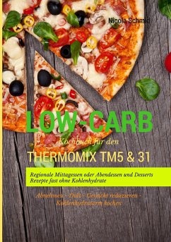 Low-Carb Kochbuch für den Thermomix TM5 & 31 Regionale Mittagessen oder Abendessen und Desserts Rezepte fast ohne Kohlenhydrate Abnehmen - Diät - Gewicht reduzieren - Kohlenhydratarm kochen von Books on Demand