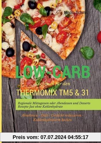 Low-Carb Kochbuch für den Thermomix TM5 & 31 Regionale Mittagessen oder Abendessen und Desserts Rezepte fast ohne Kohlenhydrate  Abnehmen - Diät - Gewicht reduzieren - Kohlenhydratarm kochen