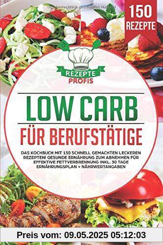 Low Carb für Berufstätige: Das Kochbuch mit 150 schnell gemachten leckeren Rezepten! Gesunde Ernährung zum Abnehmen für effektive Fettverbrennung inkl. 30 Tage Ernährungsplan + Nährwertangaben