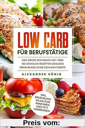 Low Carb für Berufstätige: Das große Kochbuch mit über 150 genialen Rezepten - Gesunde Ernährung ohne Kohlenhydrate inkl. Ernährungsplan zum Abnehmen und Fett verbrennen