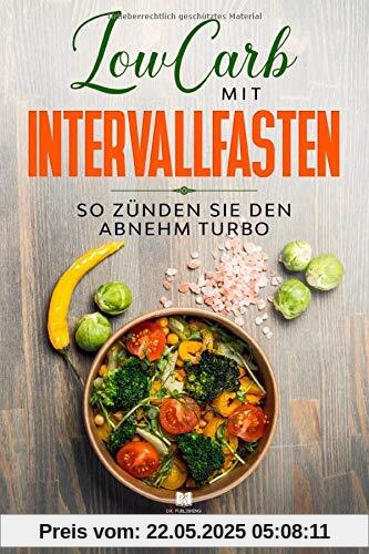 LowCarb mit Intervallfasten: So zünden Sie den Abnehm Turbo (low carb rezeptbuch, Band 1)