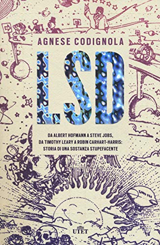 Lsd. Da Albert Hofmann a Steve Jobs, da Timothy Leary a Robin Carhart-Harris. Storia Di Una Sostanza Stupefacente