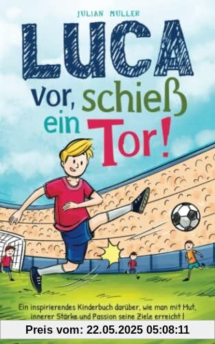 Luca vor, schieß ein Tor!: Ein inspirierendes Kinderbuch darüber, wie man mit Mut, innerer Stärke und Passion seine Ziele erreicht |Fußballbuch für Kinder ab 8 Luca vor, schieß ein Tor!: Ein inspirierendes Kinderbuch darüber, wie man mit Mut, innerer Stärke und Passion seine Ziele erreicht |Fußballbuch für Kinder ab 8