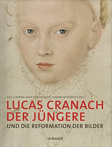 Lucas Cranach der Jüngere: Und die Reformation der Bilder Lucas Cranach der Jüngere: Und die Reformation der Bilder von Hirmer Verlag GmbH