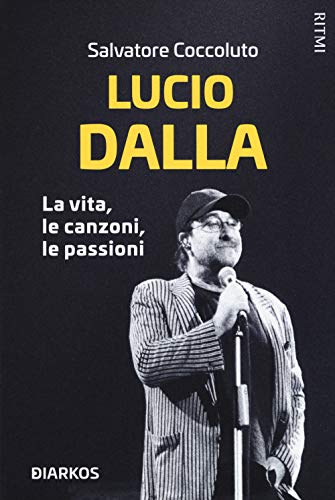 Lucio Dalla. La Vita, Le Canzoni, Le Passioni