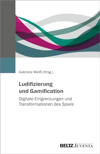 Ludifizierung und Gamification: Digitale Entgrenzungen und Transformationen des Spiels von Beltz Juventa