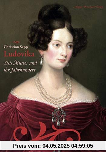 Ludovika. Sisis Mutter und ihr Jahrhundert