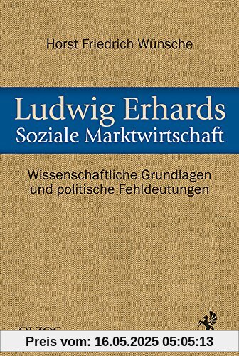 Ludwig Erhards Soziale Marktwirtschaft: Wissenschaftliche Grundlagen und politische Fehldeutungen Ludwig Erhards Soziale Marktwirtschaft: Wissenschaftliche Grundlagen und politische Fehldeutungen