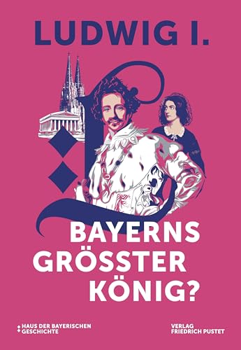 Ludwig I.: Bayerns größter König? Katalog zur Bayerischen Landesausstellung 2025 (Bayerische Geschichte)
