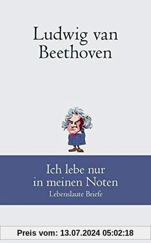 Ludwig van Beethoven: Ich lebe nur in meinen Noten: Lebenslaute Briefe