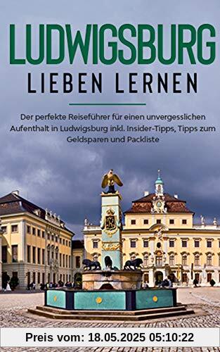 Ludwigsburg lieben lernen: Der perfekte Reiseführer für einen unvergesslichen Aufenthalt in Ludwigsburg inkl. Insider-Tipps, Tipps zum Geldsparen und Packliste