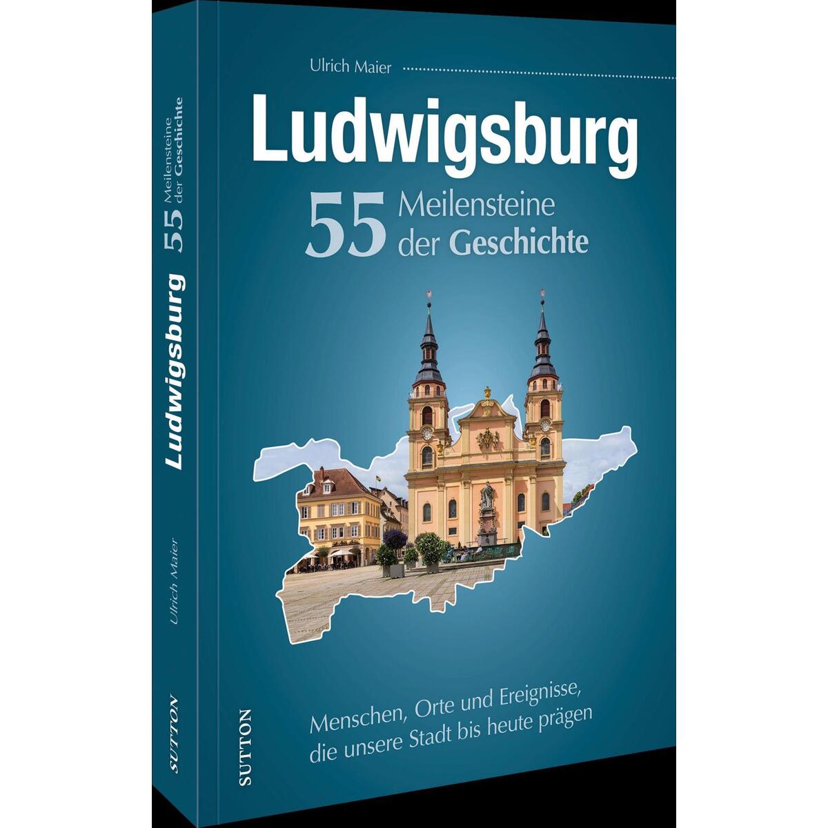 Ludwigsburg. 55 Meilensteine der Geschichte von Sutton Verlag GmbH
