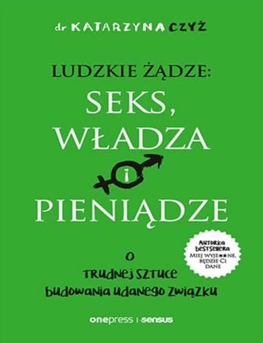 Ludzkie żądze: seks, władza i pieniądze: O trudnej sztuce budowania udanego związku Ludzkie żądze: seks, władza i pieniądze: O trudnej sztuce budowania udanego związku von onepress