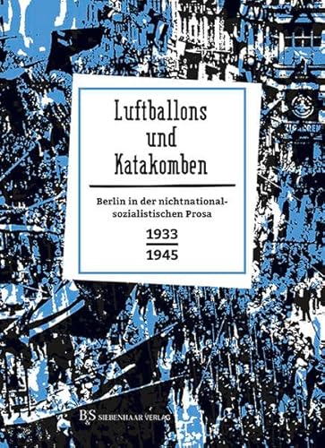 Luftballons und Katakomben: Berlin in der nichtnationalsozialistischen Prosa 1933-1945 (Berlin in Prosa: Eine kleine Stadtgeschichte in Geschichten) von B&S Siebenhaar Verlag