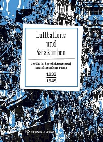 Luftballons und Katakomben: Berlin in der nichtnationalsozialistischen Prosa 1933-1945 (Berlin in Prosa: Eine kleine Stadtgeschichte in Geschichten)