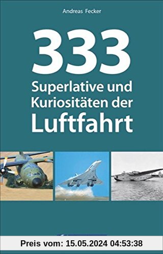 Luftfahrt Superlative: 333 Superlative und Kuriositäten der Luftfahrt. Fakten und Kuriositäten zur Luftfahrt. Wissen für Luftfahrtenthusiasten. Das Nachschlagewerk zur Fliegerei.