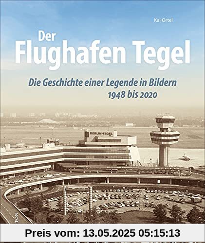 Luftfahrt: Der Flughafen Tegel. Die Geschichte einer Legende in rund 200 faszinierenden Bildern von den Anfängen bis zur Schließung 2020.: Die ... in Bildern (Sutton - Bilder der Luftfahrt)