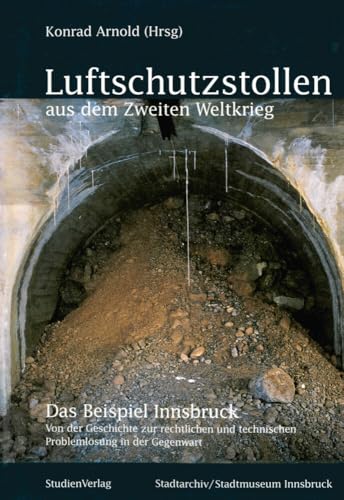 Luftschutzstollen aus dem Zweiten Weltkrieg: Das Beispiel Innsbruck. Von der Geschichte zur rechtlichen und technischen Problemlösung in der Gegenwart ... Stadtarchivs, Neue Folge, Band 27)