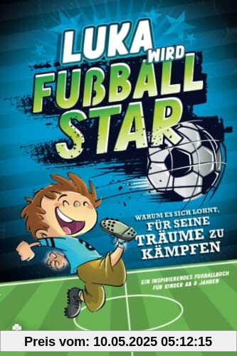 Luka wird Fußball-Star – Warum es sich lohnt, für seine Träume zu kämpfen: Ein inspirierendes Fußballbuch für Kinder ab 8 Jahren