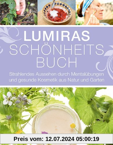 Lumiras Schönheitsbuch: Strahlendes Aussehen durch Mentalübungen und gesunde Kosmetik aus Natur und Garten