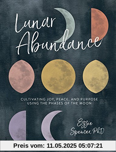 Lunar Abundance: Cultivating Joy, Peace, and Purpose Using the Phases of the Moon