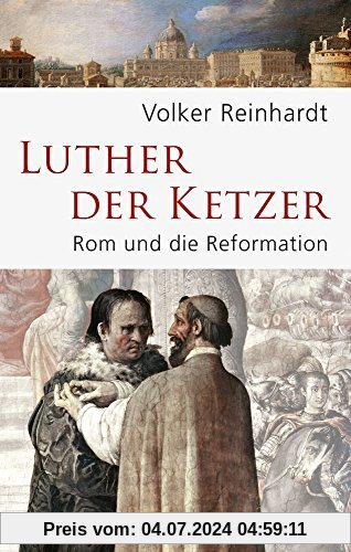Luther, der Ketzer: Rom und die Reformation