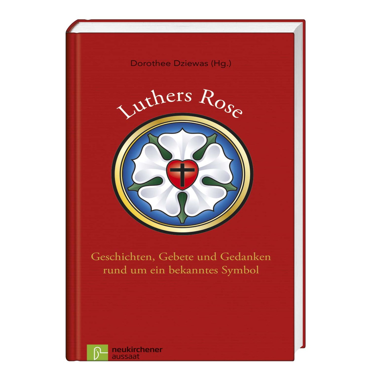 Luther Rose Geschichten Gebete und Gedanken rund um ein bekanntes Symbol