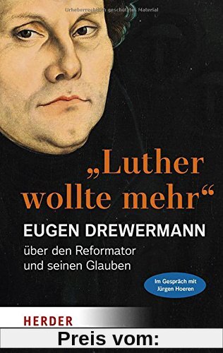 Luther wollte mehr: Der Reformator und sein Glaube