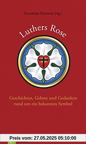 Luthers Rose: Geschichten, Gebete und Gedanken rund um ein bekanntes Symbol