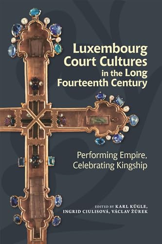 Luxembourg Court Cultures in the Long Fourteenth Century: Performing Empire, Celebrating Kingship Luxembourg Court Cultures in the Long Fourteenth Century: Performing Empire, Celebrating Kingship von Boydell & Brewer