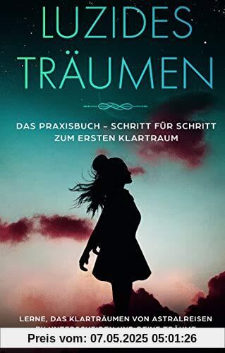 Luzides Träumen: Das Praxisbuch - Schritt für Schritt zum ersten Klartraum