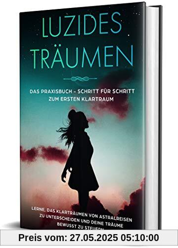 Luzides Träumen: Das Praxisbuch - Schritt für Schritt zum ersten Klartraum | Lerne, das Klarträumen von Astralreisen zu unterscheiden und deine Träume bewusst zu steuern