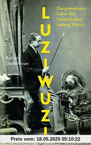 Luziwuzi: Das provokante Leben des Kaiserbruders Ludwig Viktor Luziwuzi: Das provokante Leben des Kaiserbruders Ludwig Viktor