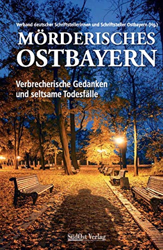 Mörderisches Ostbayern: Verbrecherische Gedanken und seltsame Todesfälle von Sdost-Verlag