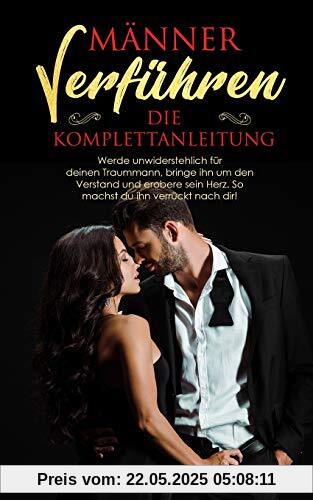MÄNNER VERFÜHREN - DIE KOMPLETTANLEITUNG: Werde unwiderstehlich für deinen Traummann, bringe ihn um den Verstand und erobere sein Herz. So machst du ihn verrückt nach dir! MÄNNER VERFÜHREN - DIE KOMPLETTANLEITUNG: Werde unwiderstehlich für deinen Traummann, bringe ihn um den Verstand und erobere sein Herz. So machst du ihn verrückt nach dir!